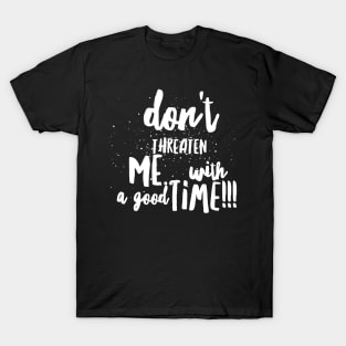 Don't Threaten Me with a Good Time!!! T-Shirt